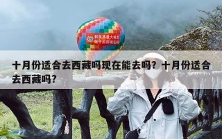 十月份适合去西藏吗现在能去吗？十月份适合去西藏吗?