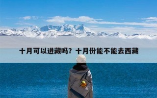 十月可以进藏吗？十月份能不能去西藏