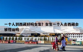 一个人到西藏好吗女生？女生一个人去西藏会被搭讪吗