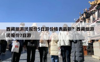 西藏旅游团报价5日游价格表最新？西藏旅游团报价7日游