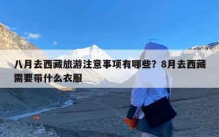 八月去西藏旅游注意事项有哪些？8月去西藏需要带什么衣服
