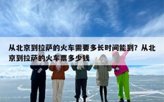 从北京到拉萨的火车需要多长时间能到？从北京到拉萨的火车票多少钱