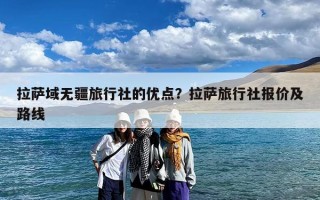 拉萨域无疆旅行社的优点？拉萨旅行社报价及路线