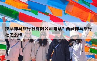 拉萨神马旅行社有限公司电话？西藏神马旅行社怎么样