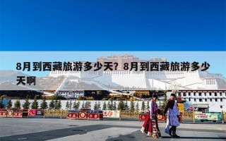 8月到西藏旅游多少天？8月到西藏旅游多少天啊