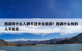 西藏有什么人群不适合去旅游？西藏什么样的人不能去