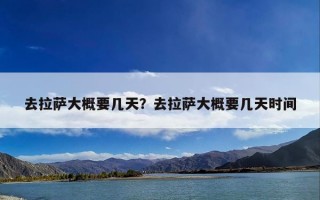 去拉萨大概要几天？去拉萨大概要几天时间