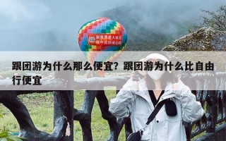 跟团游为什么那么便宜？跟团游为什么比自由行便宜
