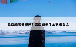 去西藏装备视频？去西藏拿什么衣服合适
