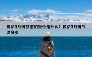 拉萨3月份旅游的报价是什么？拉萨3月份气温多少