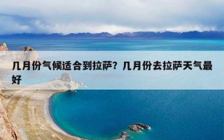 几月份气候适合到拉萨？几月份去拉萨天气最好