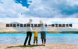 国庆能不能去林芝旅游？十一林芝旅游攻略