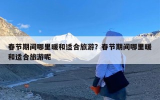 春节期间哪里暖和适合旅游？春节期间哪里暖和适合旅游呢