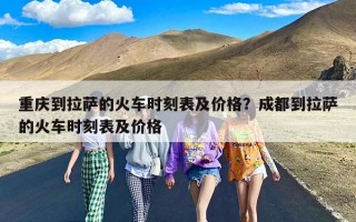 重庆到拉萨的火车时刻表及价格？成都到拉萨的火车时刻表及价格