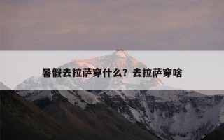 暑假去拉萨穿什么？去拉萨穿啥