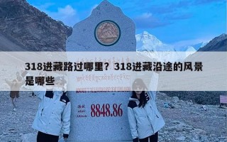 318进藏路过哪里？318进藏沿途的风景是哪些