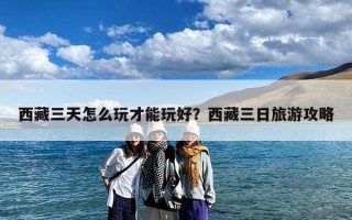 西藏三天怎么玩才能玩好？西藏三日旅游攻略