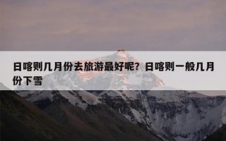 日喀则几月份去旅游最好呢？日喀则一般几月份下雪