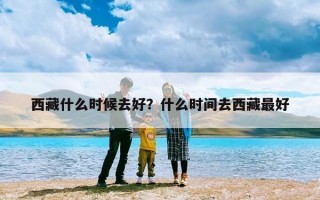 西藏什么时候去好？什么时间去西藏最好