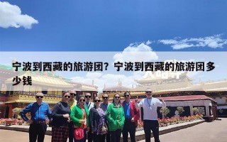 宁波到西藏的旅游团？宁波到西藏的旅游团多少钱