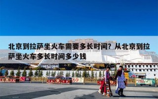 北京到拉萨坐火车需要多长时间？从北京到拉萨坐火车多长时间多少钱