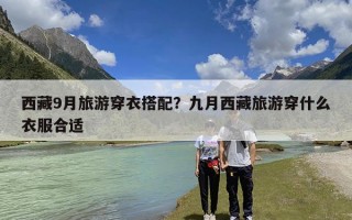 西藏9月旅游穿衣搭配？九月西藏旅游穿什么衣服合适