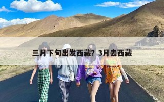 三月下旬出发西藏？3月去西藏