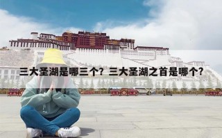 三大圣湖是哪三个？三大圣湖之首是哪个?
