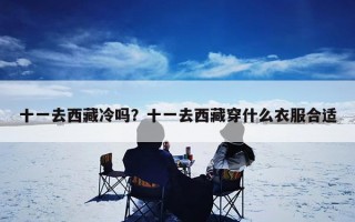 十一去西藏冷吗？十一去西藏穿什么衣服合适