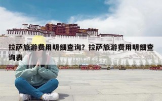 拉萨旅游费用明细查询？拉萨旅游费用明细查询表