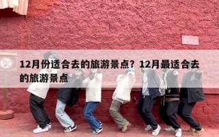 12月份适合去的旅游景点？12月最适合去的旅游景点