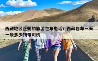 西藏地区正规的旅游包车电话？西藏包车一天一般多少钱带司机