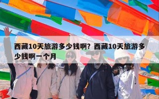 西藏10天旅游多少钱啊？西藏10天旅游多少钱啊一个月