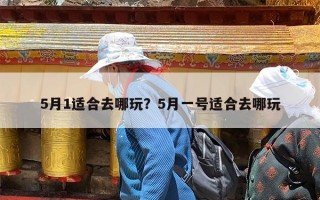5月1适合去哪玩？5月一号适合去哪玩