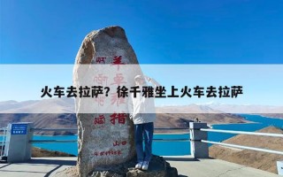 火车去拉萨？徐千雅坐上火车去拉萨
