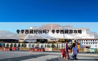 冬季西藏好玩吗？冬季西藏游攻略