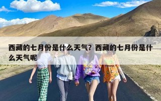 西藏的七月份是什么天气？西藏的七月份是什么天气呢