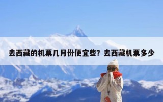 去西藏的机票几月份便宜些？去西藏机票多少