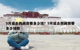 9月底去西藏需要多少钱？9月底去西藏需要多少钱呢