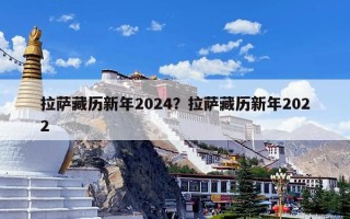 拉萨藏历新年2024？拉萨藏历新年2022