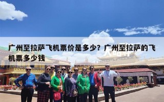 广州至拉萨飞机票价是多少？广州至拉萨的飞机票多少钱