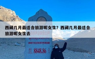 西藏几月最适合旅游呢女生？西藏几月最适合旅游呢女生去