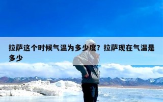 拉萨这个时候气温为多少度？拉萨现在气温是多少