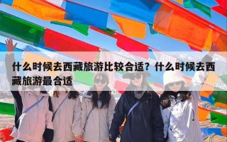 什么时候去西藏旅游比较合适？什么时候去西藏旅游最合适？