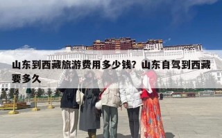 山东到西藏旅游费用多少钱？山东自驾到西藏要多久