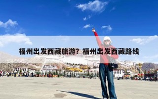 福州出发西藏旅游？福州出发西藏路线