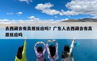 去西藏会有高原反应吗？广东人去西藏会有高原反应吗