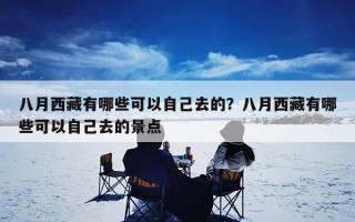 八月西藏有哪些可以自己去的？八月西藏有哪些可以自己去的景点