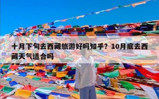 十月下旬去西藏旅游好吗知乎？10月底去西藏天气适合吗