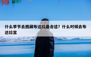 什么季节去西藏布达拉最合适？什么时候去布达拉宫